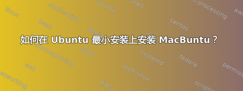 如何在 Ubuntu 最小安装上安装 MacBuntu？