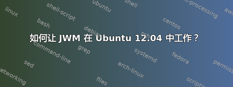 如何让 JWM 在 Ubuntu 12.04 中工作？