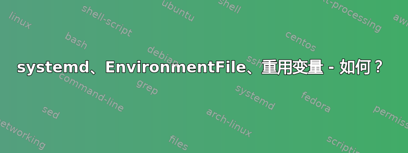 systemd、EnvironmentFile、重用变量 - 如何？