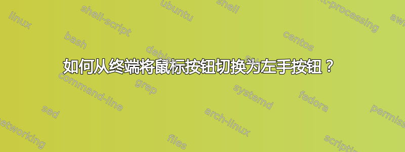 如何从终端将鼠标按钮切换为左手按钮？