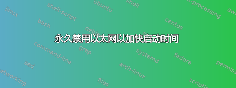 永久禁用以太网以加快启动时间