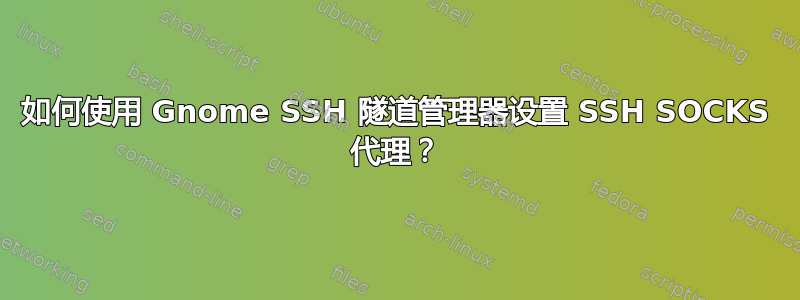 如何使用 Gnome SSH 隧道管理器设置 SSH SOCKS 代理？