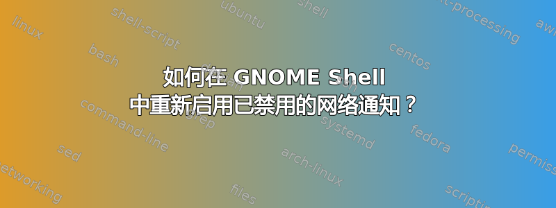 如何在 GNOME Shell 中重新启用已禁用的网络通知？