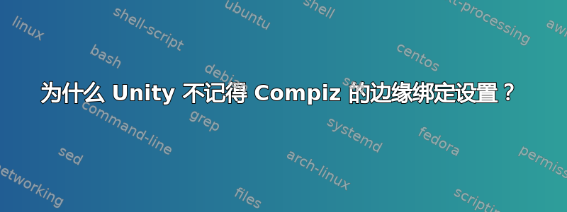 为什么 Unity 不记得 Compiz 的边缘绑定设置？