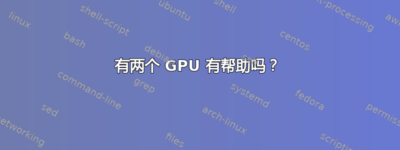 有两个 GPU 有帮助吗？