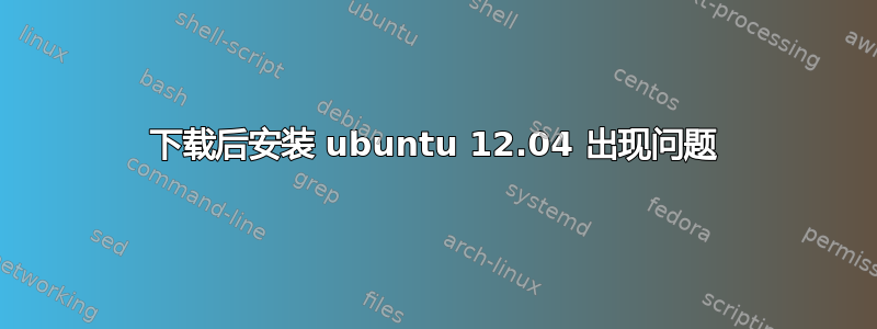 下载后安装 ubuntu 12.04 出现问题