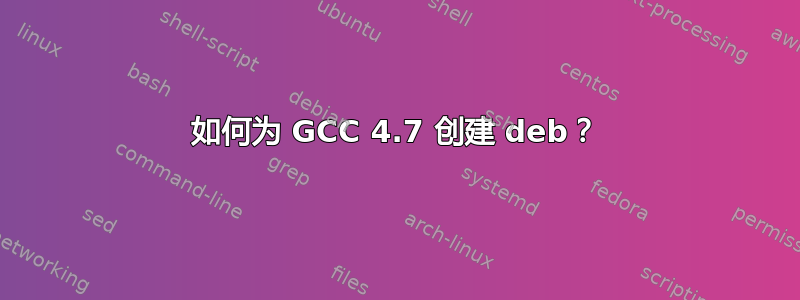 如何为 GCC 4.7 创建 deb？