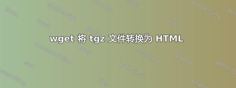 wget 将 tgz 文件转换为 HTML