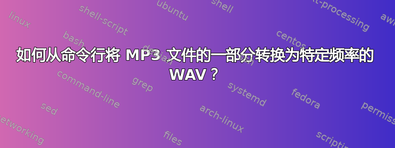 如何从命令行将 MP3 文件的一部分转换为特定频率的 WAV？