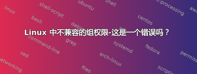 Linux 中不兼容的组权限-这是一个错误吗？