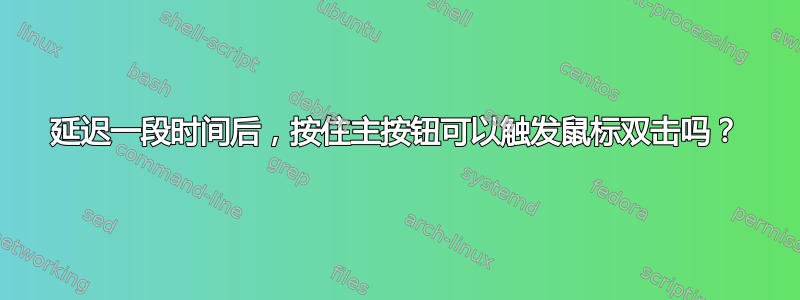 延迟一段时间后，按住主按钮可以触发鼠标双击吗？