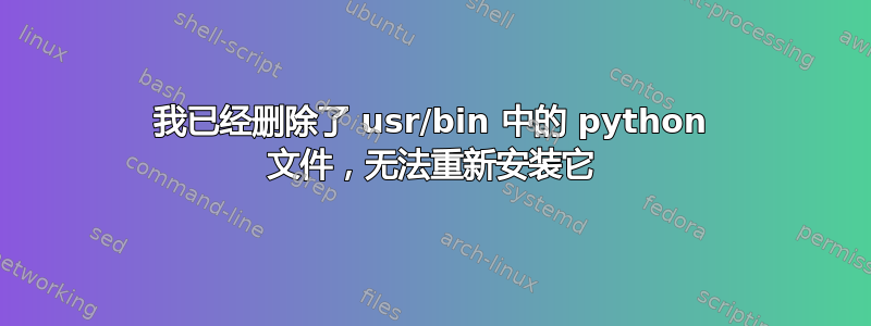 我已经删除了 usr/bin 中的 python 文件，无法重新安装它