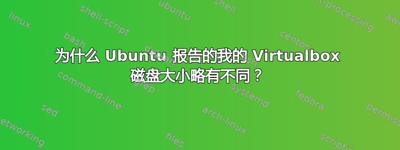 为什么 Ubuntu 报告的我的 Virtualbox 磁盘大小略有不同？