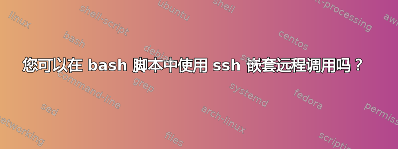 您可以在 bash 脚本中使用 ssh 嵌套远程调用吗？ 