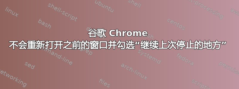 谷歌 Chrome 不会重新打开之前的窗口并勾选“继续上次停止的地方”