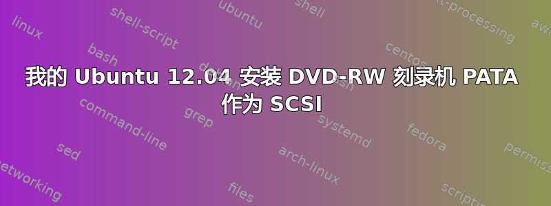 我的 Ubuntu 12.04 安装 DVD-RW 刻​​录机 PATA 作为 SCSI