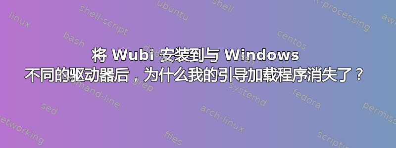 将 Wubi 安装到与 Windows 不同的驱动器后，为什么我的引导加载程序消失了？