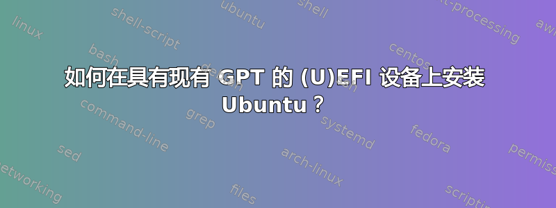 如何在具有现有 GPT 的 (U)EFI 设备上安装 Ubuntu？