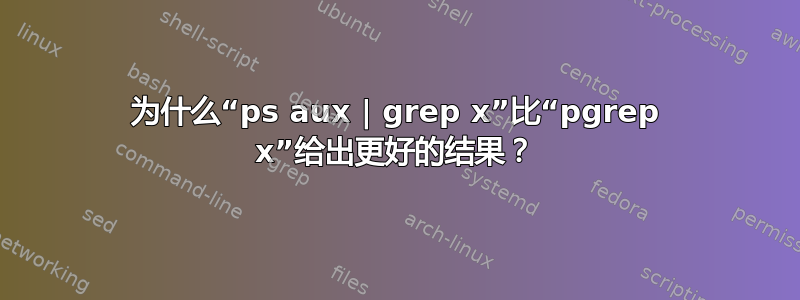 为什么“ps aux | grep x”比“pgrep x”给出更好的结果？