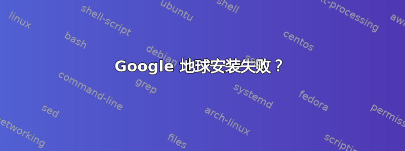 Google 地球安装失败？