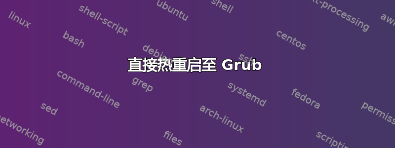 直接热重启至 Grub