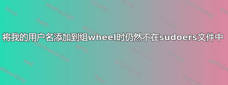 将我的用户名添加到组wheel时仍然不在sudoers文件中