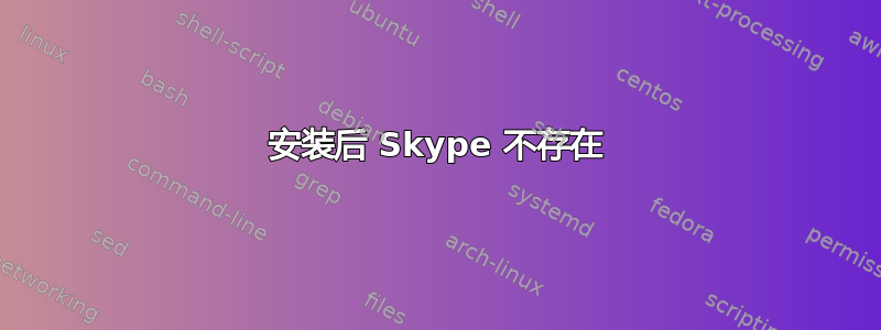 安装后 Skype 不存在