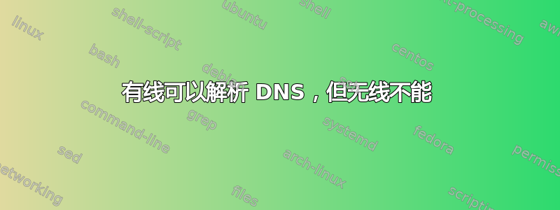 有线可以解析 DNS，但无线不能