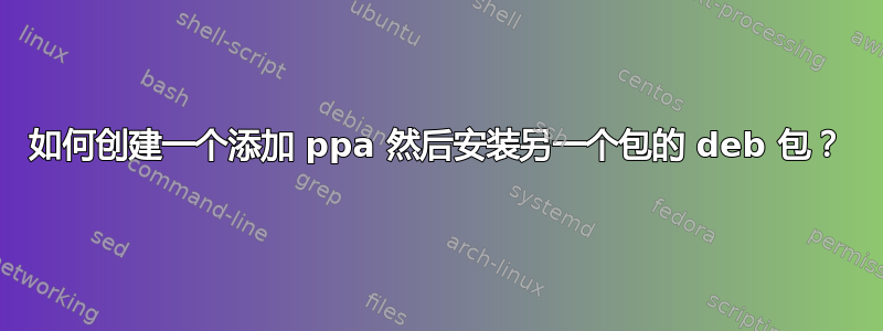 如何创建一个添加 ppa 然后安装另一个包的 deb 包？