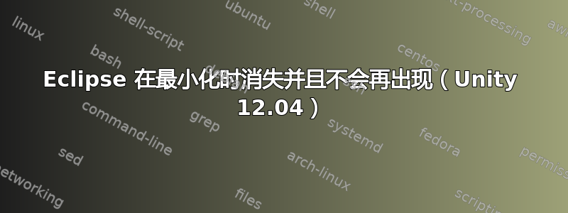 Eclipse 在最小化时消失并且不会再出现（Unity 12.04）