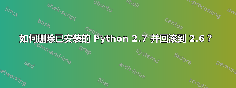 如何删除已安装的 Python 2.7 并回滚到 2.6？