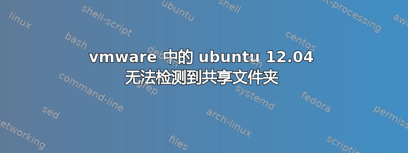 vmware 中的 ubuntu 12.04 无法检测到共享文件夹