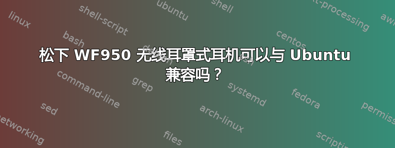 松下 WF950 无线耳罩式耳机可以与 Ubuntu 兼容吗？