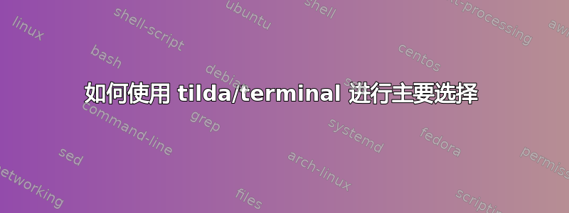 如何使用 tilda/terminal 进行主要选择