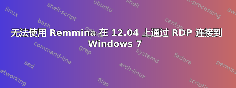 无法使用 Remmina 在 12.04 上通过 RDP 连接到 Windows 7 