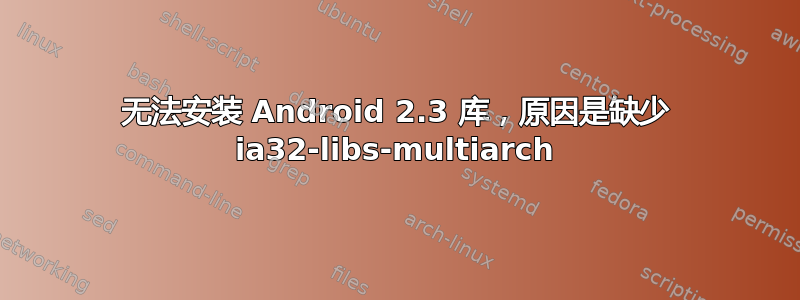 无法安装 Android 2.3 库，原因是缺少 ia32-libs-multiarch