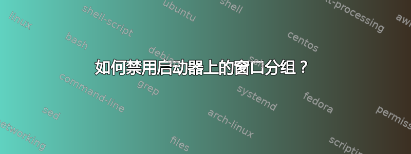 如何禁用启动器上的窗口分组？