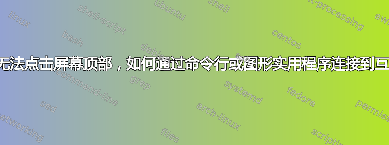 由于我无法点击屏幕顶部，如何通过命令行或图形实用程序连接到互联网？