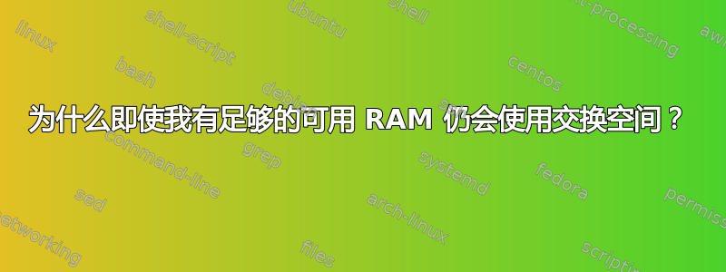 为什么即使我有足够的可用 RAM 仍会使用交换空间？