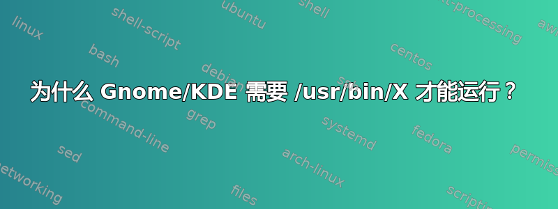 为什么 Gnome/KDE 需要 /usr/bin/X 才能运行？