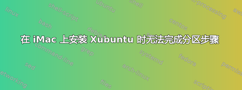 在 iMac 上安装 Xubuntu 时无法完成分区步骤