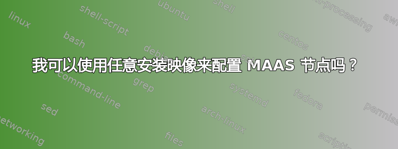 我可以使用任意安装映像来配置 MAAS 节点吗？