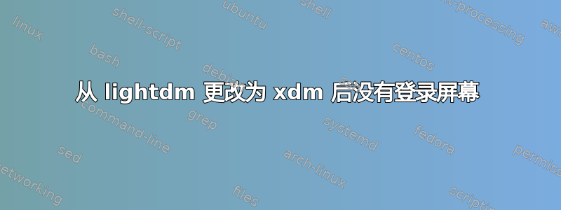 从 lightdm 更改为 xdm 后没有登录屏幕