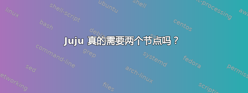 Juju 真的需要两个节点吗？