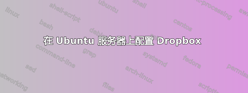 在 Ubuntu 服务器上配置 Dropbox