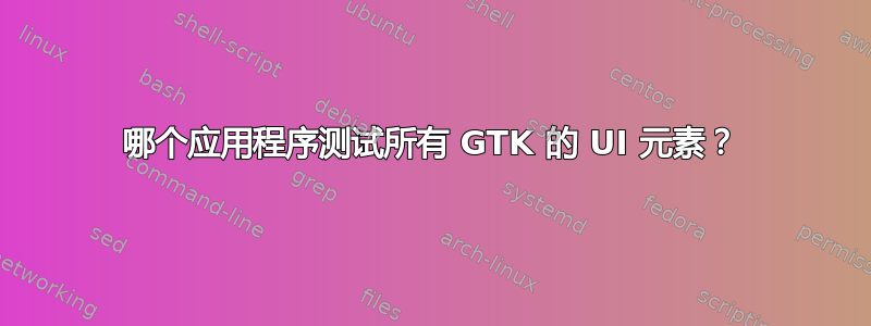 哪个应用程序测试所有 GTK 的 UI 元素？