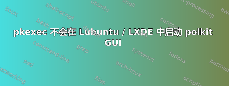 pkexec 不会在 Lubuntu / LXDE 中启动 polkit GUI