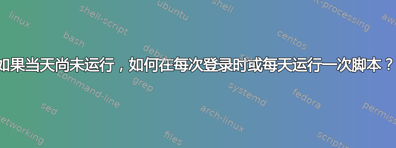 如果当天尚未运行，如何在每次登录时或每天运行一次脚本？