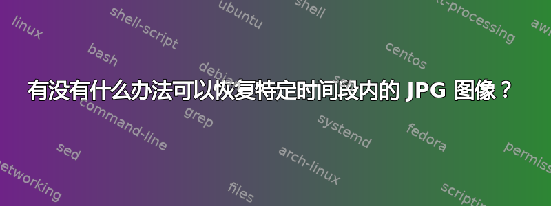 有没有什么办法可以恢复特定时间段内的 JPG 图像？