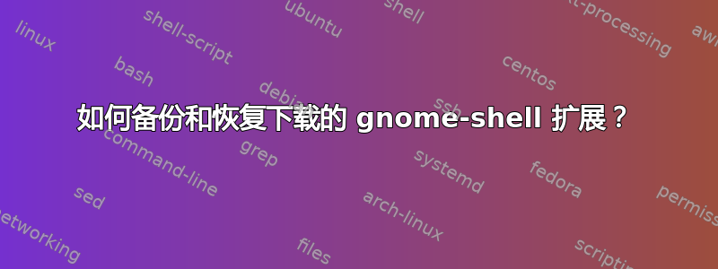 如何备份和恢复下载的 gnome-shell 扩展？